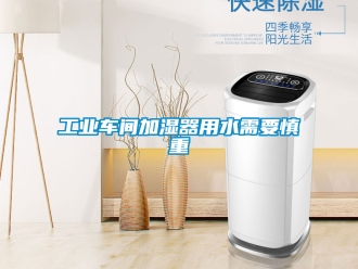企業(yè)新聞工業(yè)車間加濕器用水需要慎重