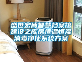知識(shí)百科盛世宏博智慧檔案館建設(shè)之庫房恒溫恒濕消毒凈化系統(tǒng)方案