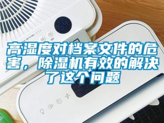 行業(yè)新聞高濕度對檔案文件的危害，除濕機有效的解決了這個問題