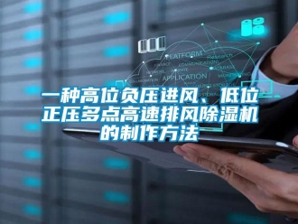 行業(yè)新聞一種高位負壓進風、低位正壓多點高速排風除濕機的制作方法