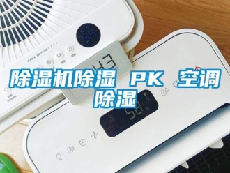 企業(yè)新聞除濕機除濕 PK 空調(diào)除濕