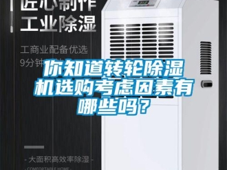 常見問題你知道轉(zhuǎn)輪除濕機(jī)選購考慮因素有哪些嗎？