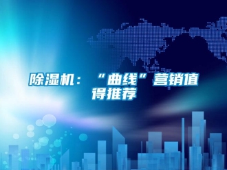 常見問題除濕機(jī)：“曲線”營(yíng)銷值得推薦
