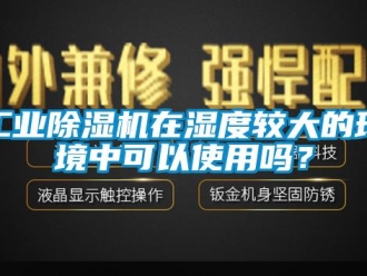 常見問題工業(yè)除濕機(jī)在濕度較大的環(huán)境中可以使用嗎？