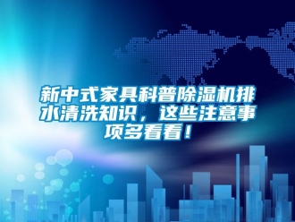 行業(yè)新聞新中式家具科普除濕機(jī)排水清洗知識(shí)，這些注意事項(xiàng)多看看！