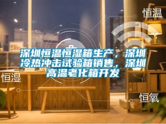 知識(shí)百科深圳恒溫恒濕箱生產(chǎn)，深圳冷熱沖擊試驗(yàn)箱銷售，深圳高溫老化箱開(kāi)發(fā)