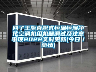 知識(shí)百科四子王旗直膨式恒溫恒濕凈化空調(diào)機(jī)組機(jī)器調(diào)試及注意事項(xiàng)2022實(shí)時(shí)更新(今日／商情)