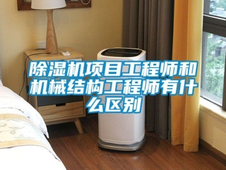 行業(yè)新聞除濕機項目工程師和機械結(jié)構(gòu)工程師有什么區(qū)別