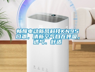企業(yè)新聞暢醒電動新風(fēng)科技KN95口罩，清新空氣自在呼吸，透氣、舒適