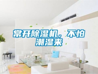 企業(yè)新聞常開除濕機，不怕潮濕來