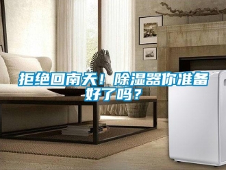 行業(yè)新聞拒絕回南天！除濕器你準備好了嗎？