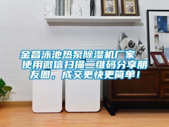 企業(yè)新聞金昌泳池?zé)岜贸凉駲C(jī)廠家  使用微信掃描二維碼分享朋友圈，成交更快更簡(jiǎn)單！
