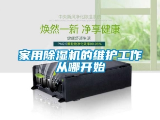 行業(yè)新聞家用除濕機(jī)的維護(hù)工作從哪開(kāi)始