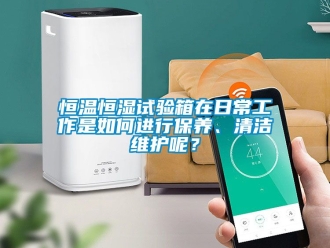 知識百科恒溫恒濕試驗箱在日常工作是如何進行保養(yǎng)、清潔維護呢？
