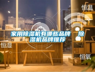 企業(yè)新聞家用除濕機(jī)有哪些品牌  除濕機(jī)品牌推薦
