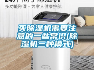 行業(yè)新聞買除濕機(jī)需要注意的一些常識(除濕機(jī)三種模式)