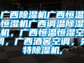 知識百科廣西除濕機廣西恒溫恒濕機廣西調(diào)溫除濕機，廣西恒溫恒濕空調(diào)，廣西酒窖空調(diào)，先特除濕機,