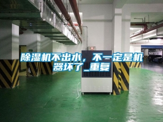 企業(yè)新聞除濕機(jī)不出水，不一定是機(jī)器壞了_重復(fù)