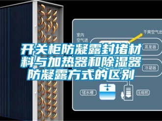 行業(yè)新聞開關(guān)柜防凝露封堵材料與加熱器和除濕器防凝露方式的區(qū)別