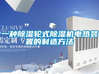 行業(yè)新聞一種除濕輪式除濕機電熱裝置的制造方法