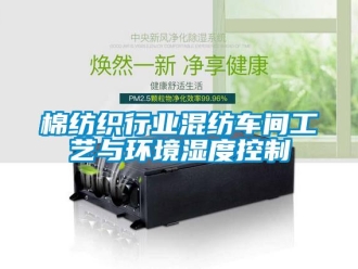 行業(yè)新聞棉紡織行業(yè)混紡車間工藝與環(huán)境濕度控制