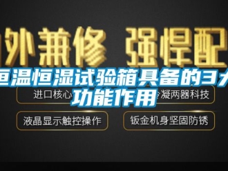 知識(shí)百科恒溫恒濕試驗(yàn)箱具備的3大功能作用