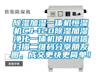 知識百科除濕加濕一體機恒濕機CJ-120除濕加濕凈化一體機使用微信掃描二維碼分享朋友圈，成交更快更簡單！