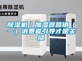 常見問題除濕機(jī)｜加濕器營銷（一）消費(fèi)者引導(dǎo)才是關(guān)鍵