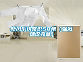 企業(yè)新聞新風(fēng)系統(tǒng)常識50條（強(qiáng)烈建議收藏）
