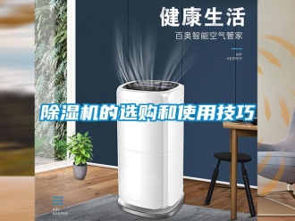 企業(yè)新聞除濕機(jī)的選購(gòu)和使用技巧