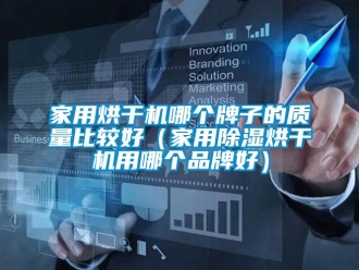 企業(yè)新聞家用烘干機哪個牌子的質(zhì)量比較好（家用除濕烘干機用哪個品牌好）