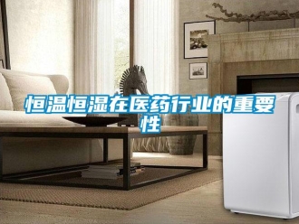 知識百科恒溫恒濕在醫(yī)藥行業(yè)的重要性