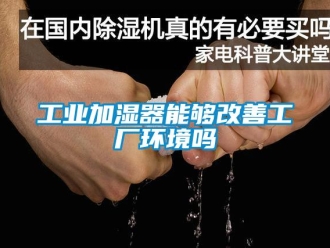 常見問題工業(yè)加濕器能夠改善工廠環(huán)境嗎