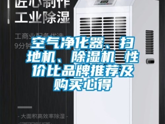 企業(yè)新聞空氣凈化器、掃地機(jī)、除濕機(jī) 性價(jià)比品牌推薦及購(gòu)買心得