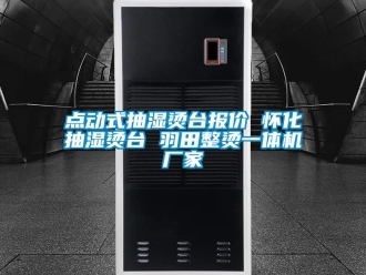 企業(yè)新聞點(diǎn)動(dòng)式抽濕燙臺(tái)報(bào)價(jià) 懷化抽濕燙臺(tái) 羽田整燙一體機(jī)廠家