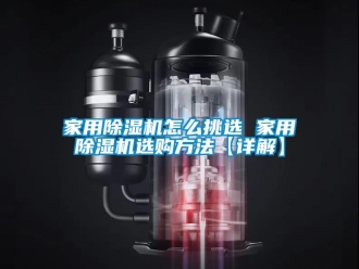 常見問題家用除濕機(jī)怎么挑選 家用除濕機(jī)選購方法【詳解】