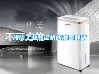 行業(yè)新聞淺談工業(yè)除濕機的消費群體