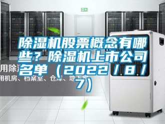 行業(yè)新聞除濕機(jī)股票概念有哪些？除濕機(jī)上市公司名單（2022／8／7）