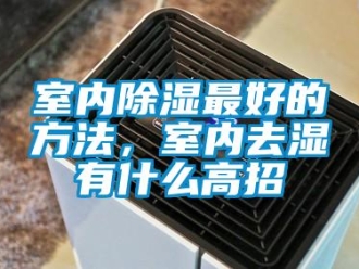 企業(yè)新聞室內(nèi)除濕最好的方法，室內(nèi)去濕有什么高招