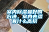 室內(nèi)除濕最好的方法，室內(nèi)去濕有什么高招