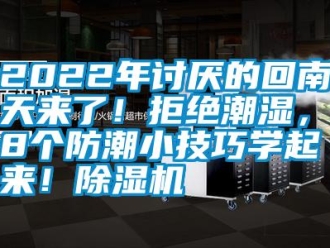 常見問題2022年討厭的回南天來了！拒絕潮濕，這8個(gè)防潮小技巧學(xué)起來！除濕機(jī)