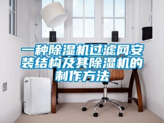行業(yè)新聞一種除濕機(jī)過濾網(wǎng)安裝結(jié)構(gòu)及其除濕機(jī)的制作方法