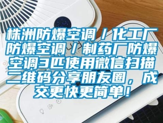 企業(yè)新聞株洲防爆空調(diào)／化工廠防爆空調(diào)／制藥廠防爆空調(diào)3匹使用微信掃描二維碼分享朋友圈，成交更快更簡(jiǎn)單！