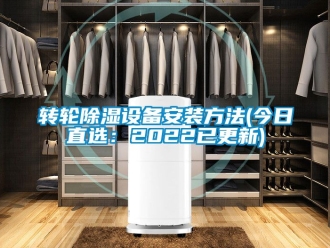 常見問題轉(zhuǎn)輪除濕設備安裝方法(今日直選：2022已更新)
