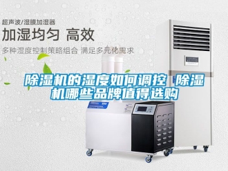 企業(yè)新聞除濕機的濕度如何調(diào)控 除濕機哪些品牌值得選購