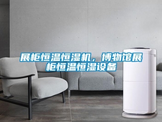 知識(shí)百科展柜恒溫恒濕機(jī)，博物館展柜恒溫恒濕設(shè)備