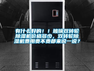 常見問題有什么好的??！玻璃雙轉(zhuǎn)輪除濕機(jī)價格多少，雙轉(zhuǎn)輪除濕機(jī)費(fèi)用貴不貴都來說一說？