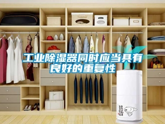 企業(yè)新聞工業(yè)除濕器同時應當具有良好的重復性