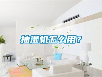 企業(yè)新聞抽濕機怎么用？