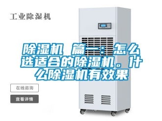 企業(yè)新聞除濕機 篇一：怎么選適合的除濕機。什么除濕機有效果